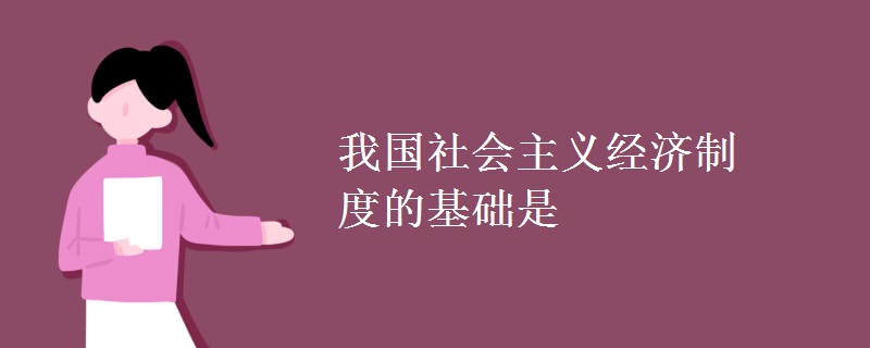 我國(guó)社會(huì)主義經(jīng)濟(jì)制度的基礎(chǔ)是