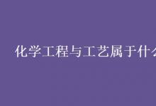 教育資訊:化學(xué)工程與工藝屬于什么大類