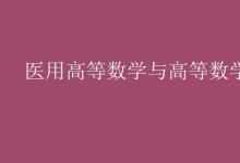 教育資訊：醫(yī)用高等數(shù)學(xué)與高等數(shù)學(xué)的區(qū)別