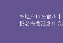 中考快訊：外地戶口在宿州市一年級報名需要準備什么材料