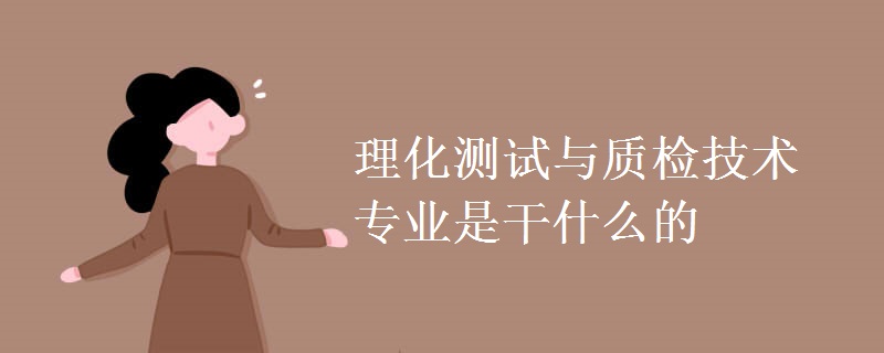 理化測試與質檢技術專業(yè)是干什么的
