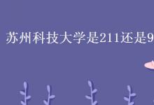 教育資訊：蘇州科技大學是211還是985