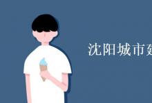 教育資訊：沈陽城市建設(shè)學(xué)院是幾本