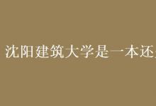 教育資訊:沈陽(yáng)建筑大學(xué)是一本還是二本