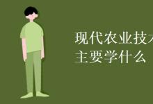 教育資訊:現(xiàn)代農(nóng)業(yè)技術(shù)專(zhuān)業(yè)主要學(xué)什么