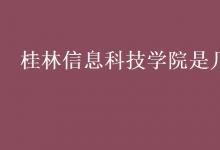教育資訊:桂林信息科技學(xué)院是幾本