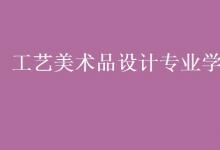 教育資訊：工藝美術品設計專業(yè)學什么