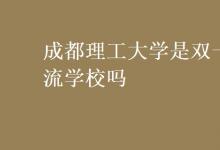 教育資訊:成都理工大學(xué)是雙一流學(xué)校嗎