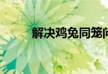 解決雞兔同籠問題的方法有哪些？