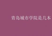 教育資訊：青島城市學院是幾本