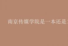 教育資訊:南京傳媒學(xué)院是一本還是二本