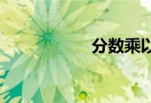 分?jǐn)?shù)乘以分?jǐn)?shù)怎么乘