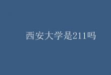 教育資訊:西安大學(xué)是211嗎