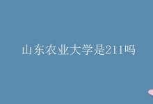 教育資訊:山東農(nóng)業(yè)大學(xué)是211嗎