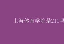 教育資訊：上海體育學院是211嗎