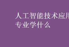 教育資訊:人工智能技術(shù)應(yīng)用專(zhuān)業(yè)學(xué)什么