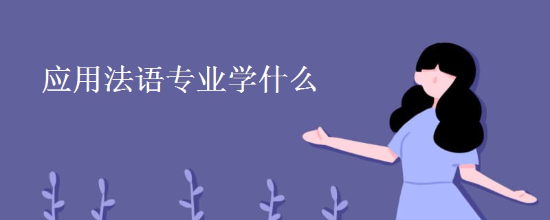 應(yīng)用法語(yǔ)專(zhuān)業(yè)學(xué)什么