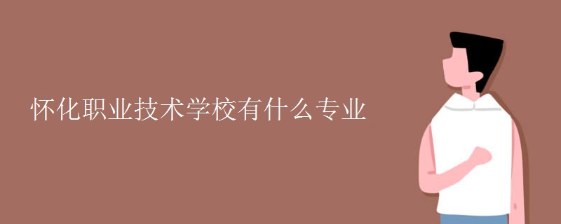 懷化職業(yè)技術(shù)學(xué)校有什么專(zhuān)業(yè)