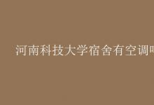 教育資訊：河南科技大學宿舍有空調嗎