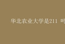 教育資訊：華北農(nóng)業(yè)大學是211 嗎