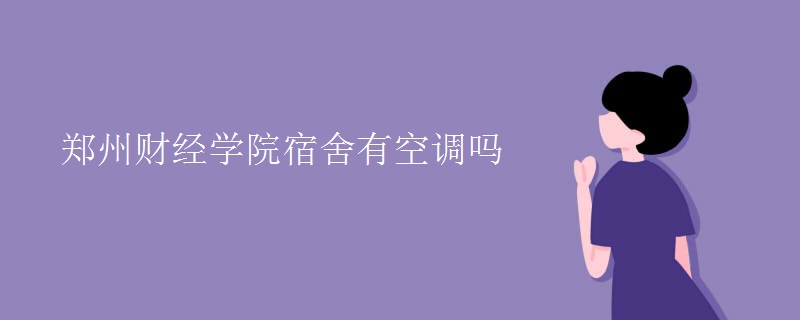 鄭州財經(jīng)學院宿舍有空調嗎