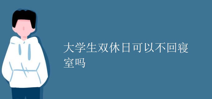 大學生雙休日可以不回寢室嗎