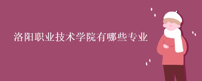 洛陽職業(yè)技術(shù)學(xué)院有哪些專業(yè) 洛陽職業(yè)技術(shù)學(xué)院有哪些專業(yè)