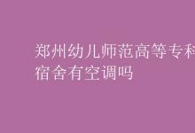 教育資訊:鄭州幼兒師范高等專科學(xué)校宿舍有空調(diào)嗎