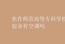 教育資訊:焦作師范高等專科學(xué)校宿舍有空調(diào)嗎