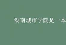 教育資訊：湖南城市學(xué)院是一本嗎