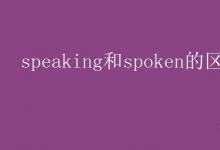 教育資訊:speaking和spoken的區(qū)別