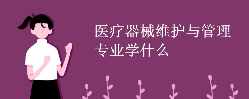 醫(yī)療器械維護(hù)與管理專(zhuān)業(yè)學(xué)什么
