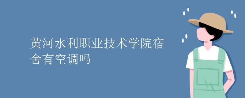 黃河水利職業(yè)技術(shù)學院宿舍有空調(diào)嗎