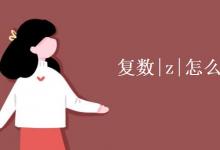 教育資訊:復(fù)數(shù)|z|怎么算