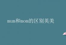 教育資訊:mum和mom的區(qū)別英美