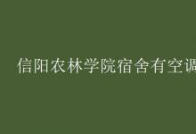 教育資訊：信陽農林學院宿舍有空調嗎