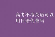 教育資訊:高考不考英語(yǔ)可以用日語(yǔ)代替嗎
