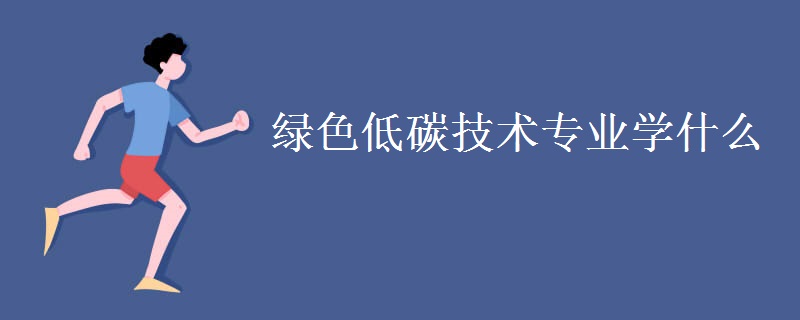 綠色低碳技術(shù)專業(yè)學什么