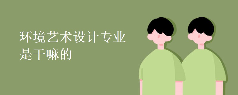 環(huán)境藝術設計專業(yè)是干嘛的