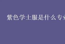 教育資訊：紫色學(xué)士服是什么專(zhuān)業(yè)