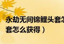 永劫無間錦鯉頭套怎么獲取（永劫無間錦鯉頭套怎么獲得）