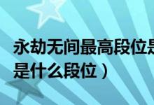 永劫無間最高段位是什么（永劫無間天人之戰(zhàn)是什么段位）