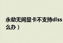 永劫無間顯卡不支持dlss（永劫無間顯卡驅(qū)動不支持dlss怎么辦）
