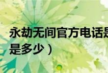 永劫無間官方電話是多少（永劫無間官方電話是多少）