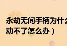 永劫無間手柄為什么動(dòng)不了（永劫無間被打的動(dòng)不了怎么辦）