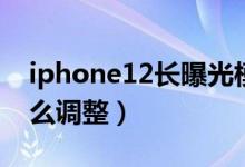 iphone12長曝光模式（iPhone13曝光度怎么調(diào)整）