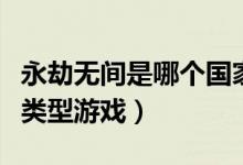 永劫無間是哪個(gè)國(guó)家的游戲（永劫無間是什么類型游戲）