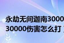 永劫無間迦南30000任務(wù)（永劫無間迦南一場30000傷害怎么打）