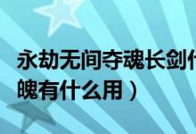 永劫無間奪魂長(zhǎng)劍什么效果（永劫無間返魂花魄有什么用）