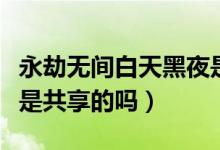 永劫無間白天黑夜是隨機(jī)的嗎（永劫無間幸運(yùn)是共享的嗎）